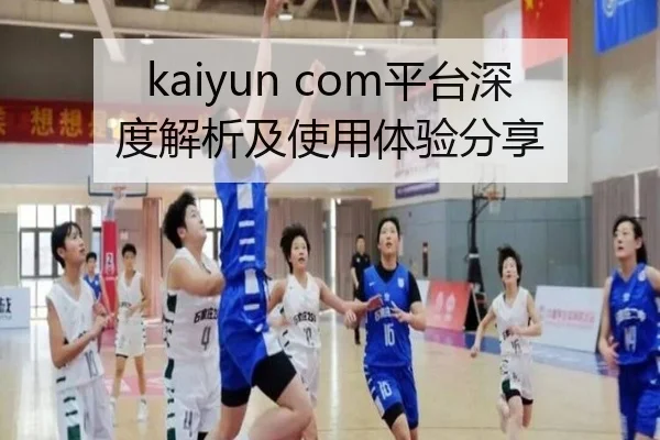 kaiyun com平台深度解析及使用体验分享